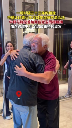 時隔33年在河北雄安重逢！牛群與前國足主帥施拉普納感人相擁